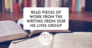 Read Pieces of Work from the Writing from Our ME Lives Group
