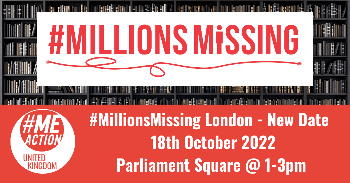 #MillionsMissing with a red string underneath in a white box over an image of books on shelves. With #MEAction logo and the words #MILLIONSMISSING London- NEW DATE 18th Oct 2022 Parliament Square @ 1-3pm in a red box below.