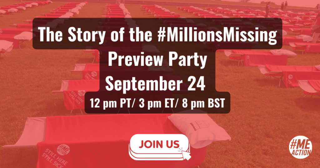 The words: The Story of the #MillionsMissing Preview Party September 24th, 12pm PT/3pm ET/8pm BST appear in white font and a black shadow over a red filtered image of rows of cots laying in grass. At the bottom of the image is a button that says join us. The #MEAction logo is in the bottom right hand corner.