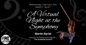 Black rectangle with the hands of an orchestra conductor holding a baton on the right hand side. On the left had side the words in white lettering: Wednesday, February 21st 4pmPT/ 7pmET, A Virtual Night at the Symphony, Martin Byrial Concerto for Strings and Organ No. 1 "The Gratitude Concert". The #MEAction logo is at the bottom.