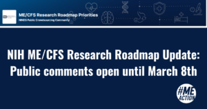 blue rectangle image with the NIH logo in the top left hand corner. the words: NIH MECFS Research Roadmap Update Public comments open until March 8th appear in the middle of the image. the meaction logo is in the bottom right hand corner.