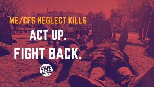 ME/CFS Neglect Kills. Act Up. Fight Back. #MEAction. Red tinted image with protestors laying on grass in front of White House with grave stones. Protestor raises one clenched fist above head.
