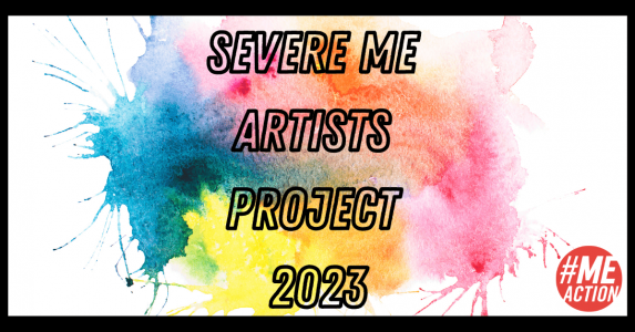 white rectangle image with multi-colored water colors splashed on the background. In black outlined letter the words: Severe ME Artists Project 2023. The #MEAction logo is in the bottom righthand corner.